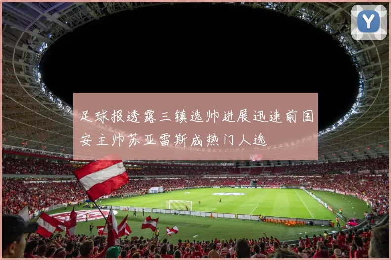 足球报透露三镇选帅进展迅速前国安主帅苏亚雷斯成热门人选