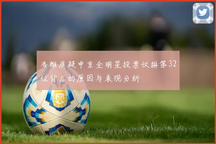 洛维质疑申京全明星投票仅排第32位背后的原因与表现分析