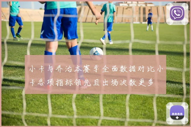 小卡与乔治本赛季全面数据对比小卡各项指标领先且出场次数更多