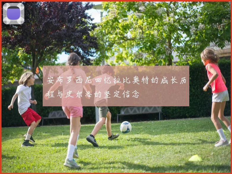 安布罗西尼回忆拉比奥特的成长历程与皮尔洛的坚定信念