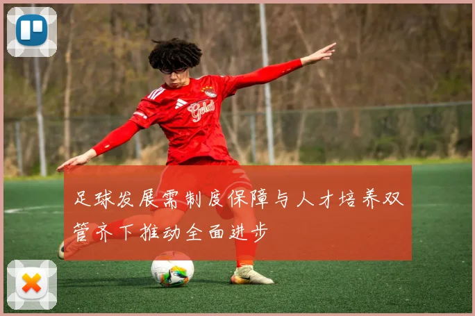 足球发展需制度保障与人才培养双管齐下推动全面进步