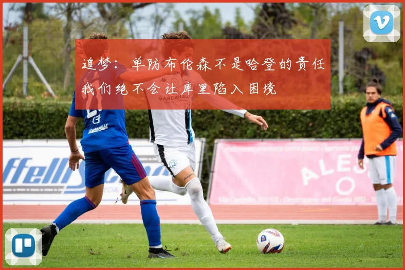 追梦：单防布伦森不是哈登的责任我们绝不会让库里陷入困境