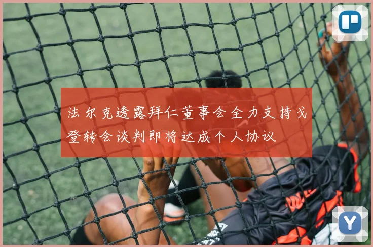 法尔克透露拜仁董事会全力支持戈登转会谈判即将达成个人协议
