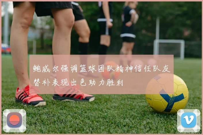 鲍威尔强调篮球团队精神信任队友替补表现出色助力胜利